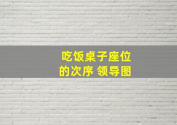 吃饭桌子座位的次序 领导图